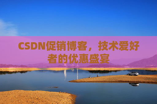 CSDN促销博客，技术爱好者的优惠盛宴